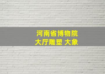 河南省博物院大厅雕塑 大象